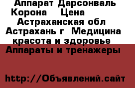 Аппарат Дарсонваль Корона  › Цена ­ 2 300 - Астраханская обл., Астрахань г. Медицина, красота и здоровье » Аппараты и тренажеры   